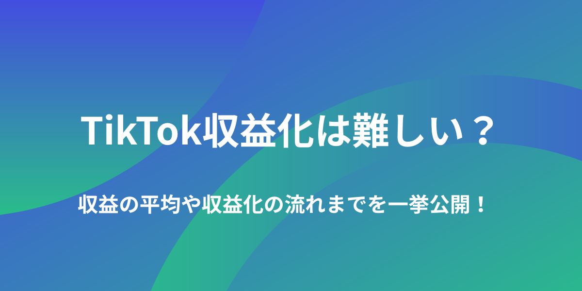 TikTok収益化は難しい？　収益の平均や収益化の流れまでを一挙公開！